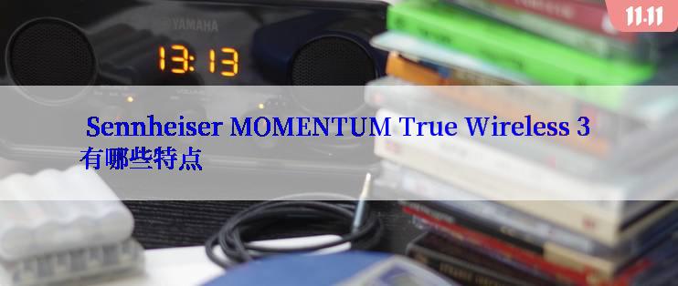  Sennheiser MOMENTUM True Wireless 3 有哪些特点