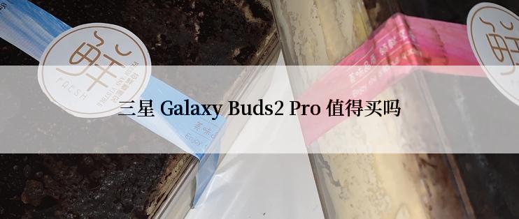 三星 Galaxy Buds2 Pro 值得买吗