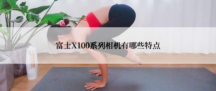 富士X100系列相机有哪些特点