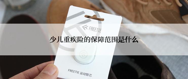 少儿重疾险的保障范围是什么