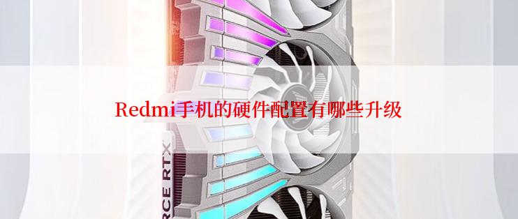 Redmi手机的硬件配置有哪些升级