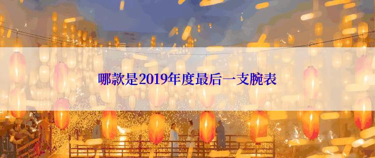 哪款是2019年度最后一支腕表