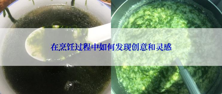 在烹饪过程中如何发现创意和灵感