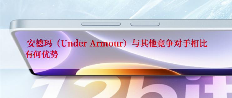  安德玛（Under Armour）与其他竞争对手相比有何优势