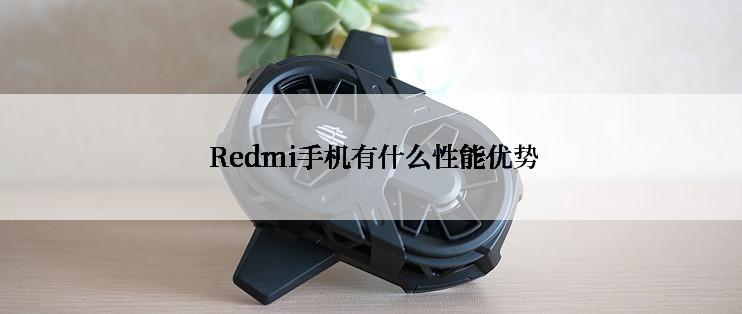  Redmi手机有什么性能优势