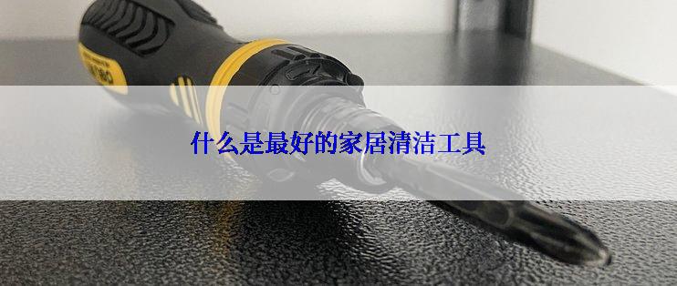 什么是最好的家居清洁工具