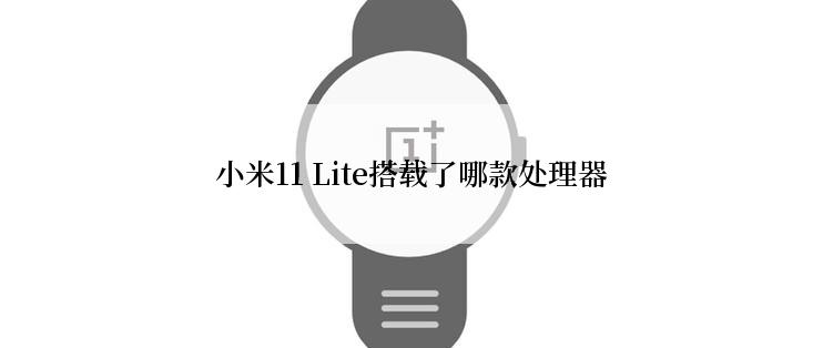 小米11 Lite搭载了哪款处理器