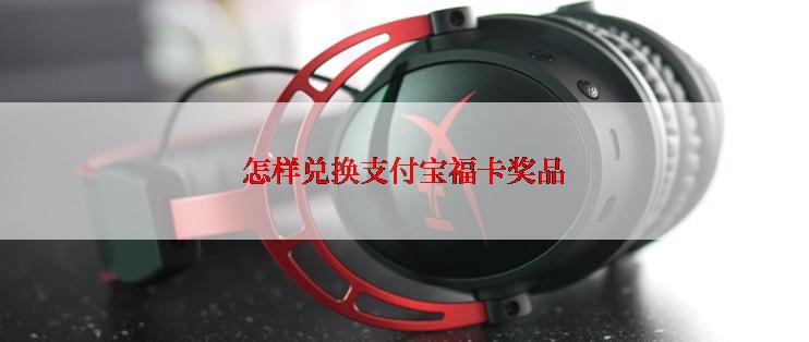 怎样兑换支付宝福卡奖品