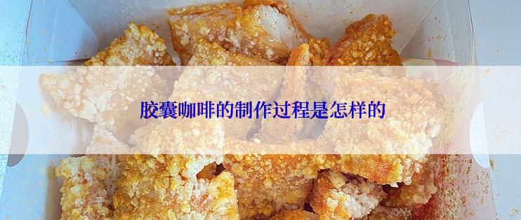  胶囊咖啡的制作过程是怎样的