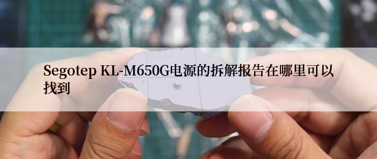 Segotep KL-M650G电源的拆解报告在哪里可以找到