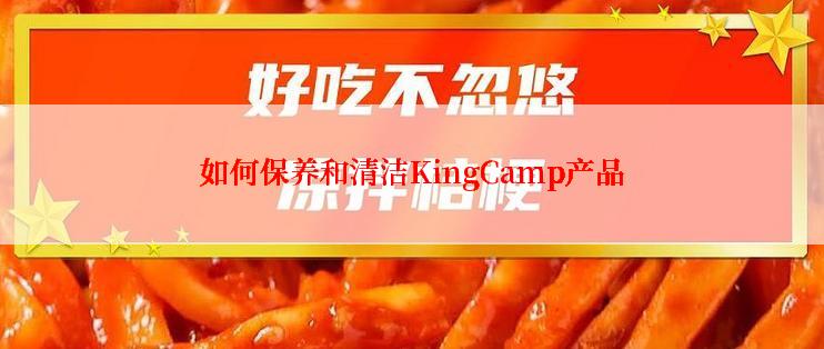 如何保养和清洁KingCamp产品