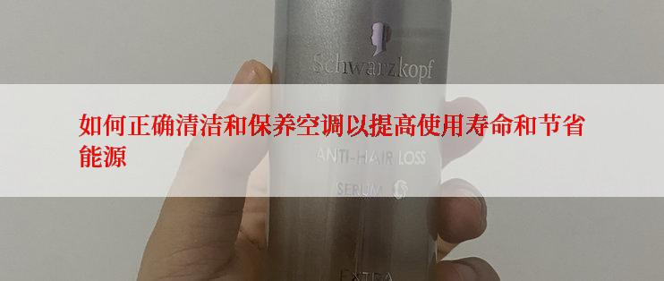 如何正确清洁和保养空调以提高使用寿命和节省能源