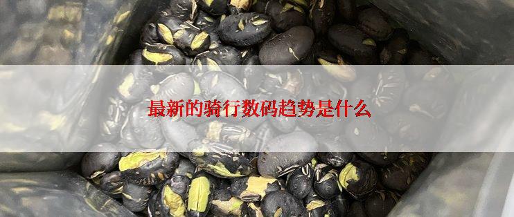  最新的骑行数码趋势是什么