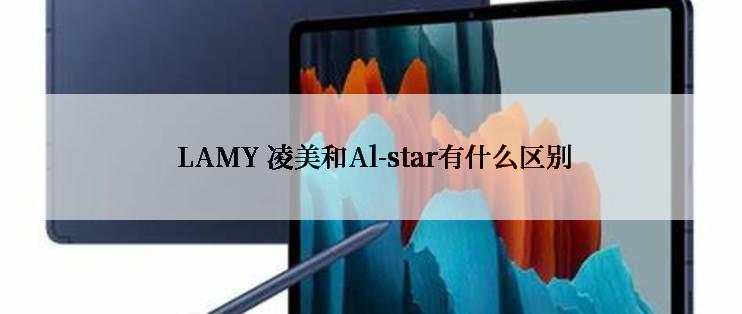  LAMY 凌美和Al-star有什么区别