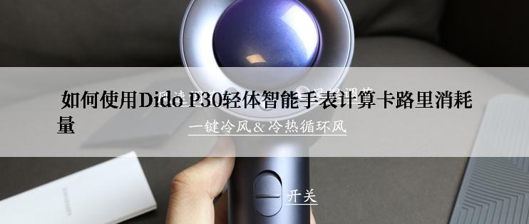  如何使用Dido P30轻体智能手表计算卡路里消耗量