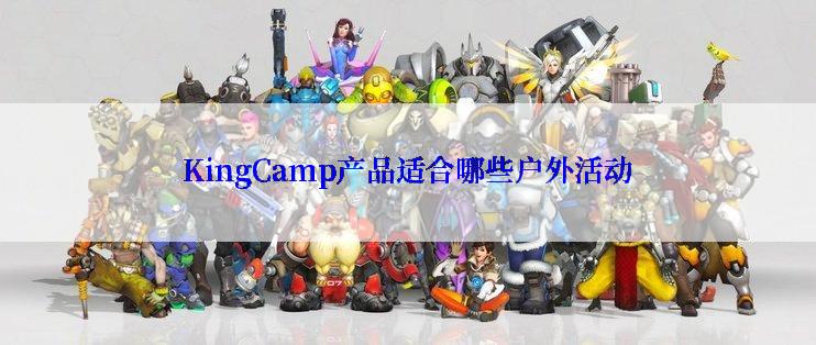 KingCamp产品适合哪些户外活动