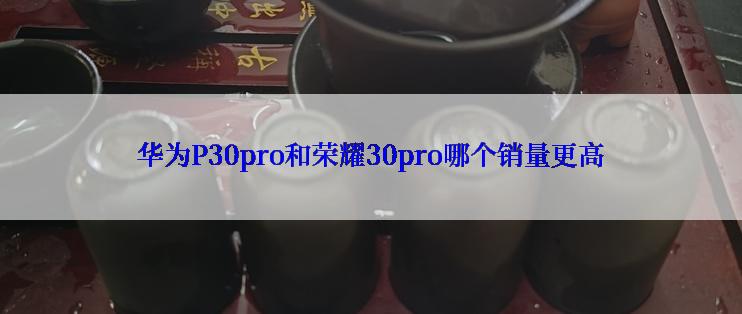 华为P30pro和荣耀30pro哪个销量更高