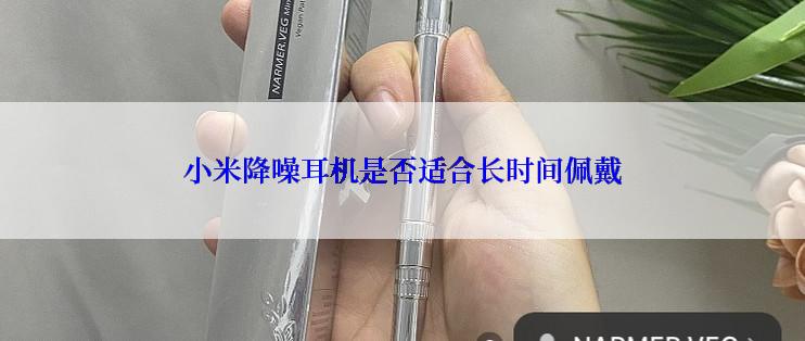 小米降噪耳机是否适合长时间佩戴