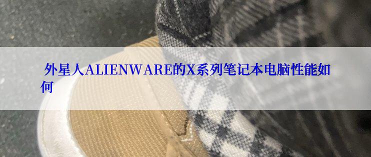  外星人ALIENWARE的X系列笔记本电脑性能如何