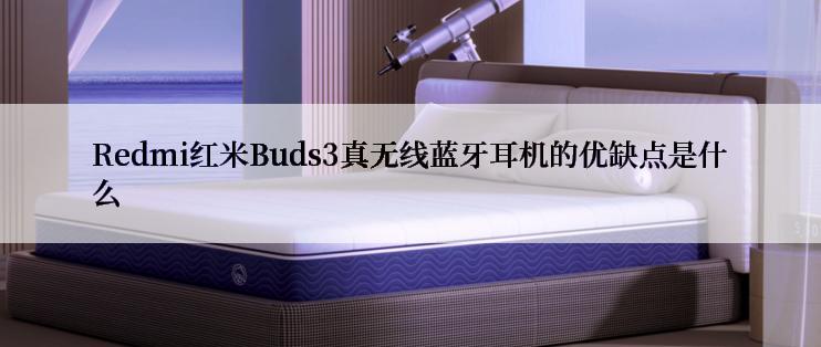 Redmi红米Buds3真无线蓝牙耳机的优缺点是什么