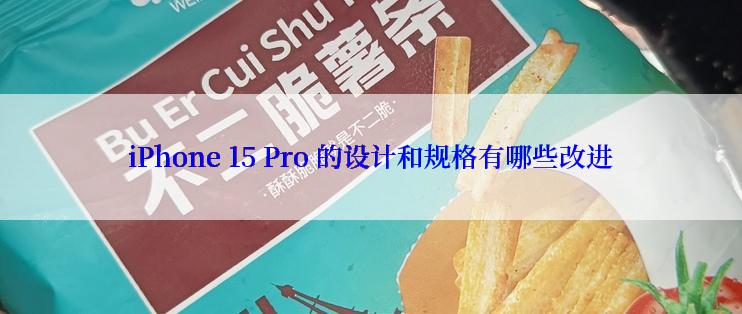 iPhone 15 Pro 的设计和规格有哪些改进