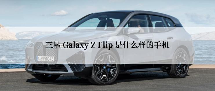 三星 Galaxy Z Flip 是什么样的手机