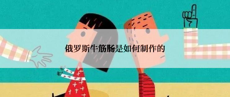 俄罗斯牛筋肠是如何制作的