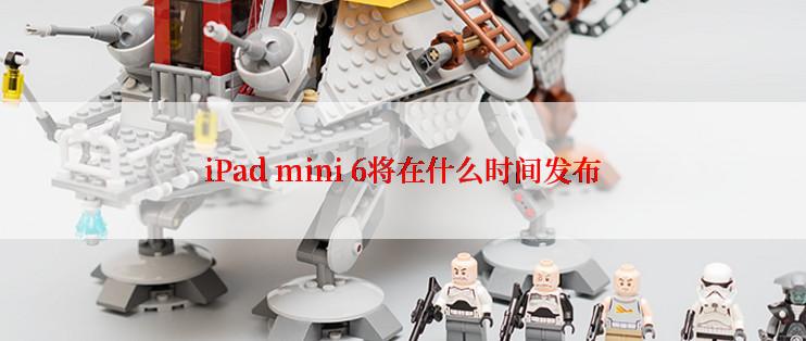 iPad mini 6将在什么时间发布