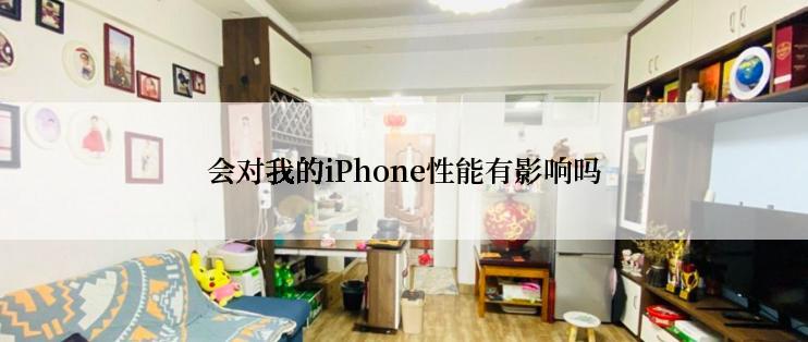 会对我的iPhone性能有影响吗