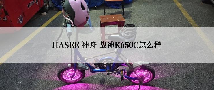 HASEE 神舟 战神K650C怎么样