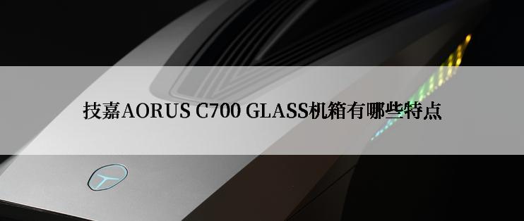 技嘉AORUS C700 GLASS机箱有哪些特点