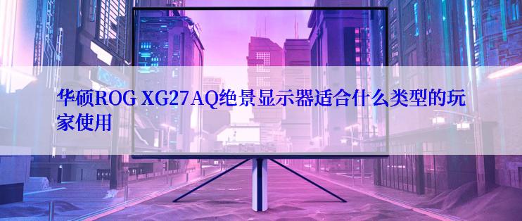 华硕ROG XG27AQ绝景显示器适合什么类型的玩家使用