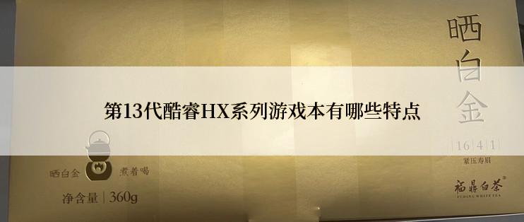 第13代酷睿HX系列游戏本有哪些特点