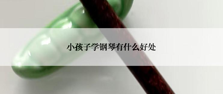 小孩子学钢琴有什么好处