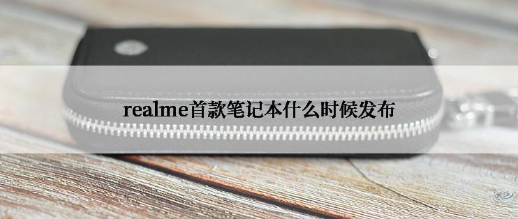 realme首款笔记本什么时候发布