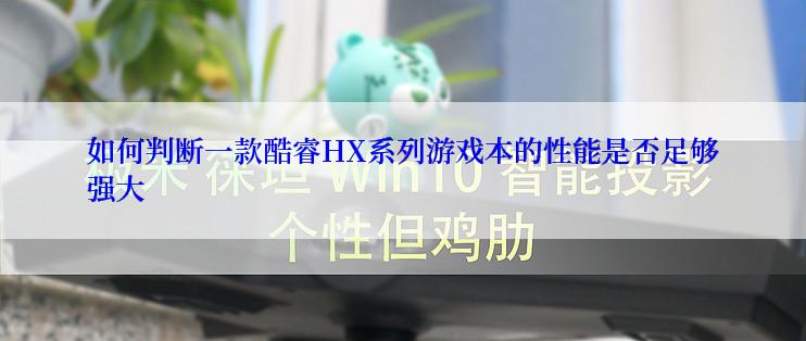 如何判断一款酷睿HX系列游戏本的性能是否足够强大