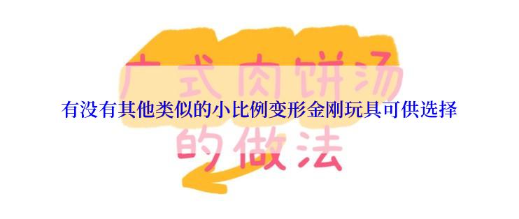 有没有其他类似的小比例变形金刚玩具可供选择