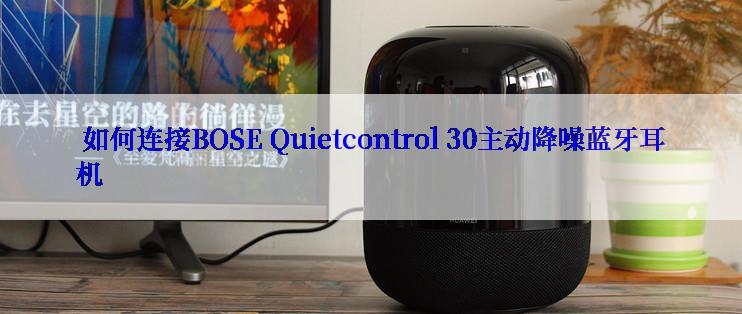  如何连接BOSE Quietcontrol 30主动降噪蓝牙耳机