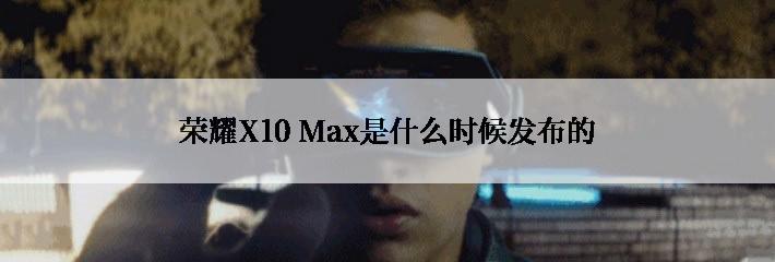 荣耀X10 Max是什么时候发布的