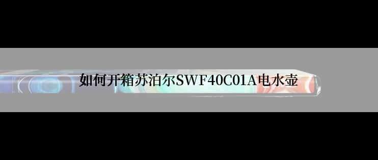 如何开箱苏泊尔SWF40C01A电水壶