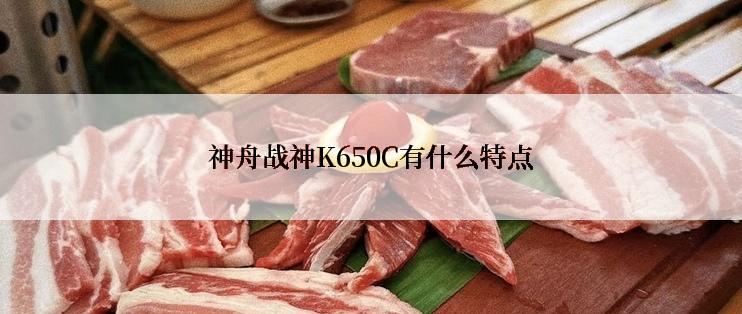 神舟战神K650C有什么特点