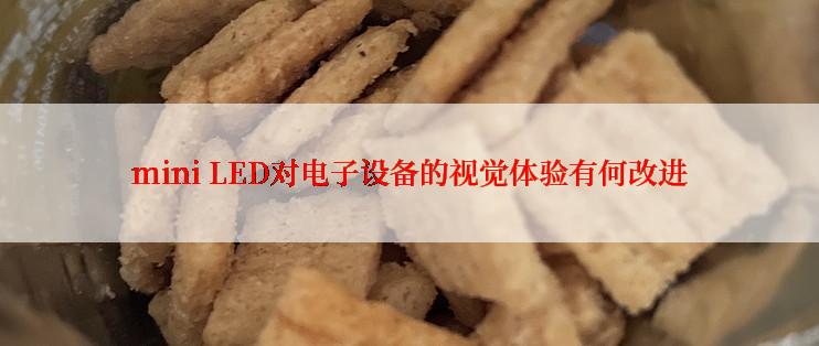 mini LED对电子设备的视觉体验有何改进