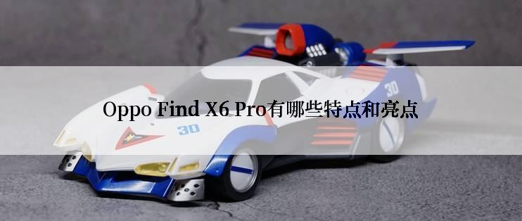 Oppo Find X6 Pro有哪些特点和亮点