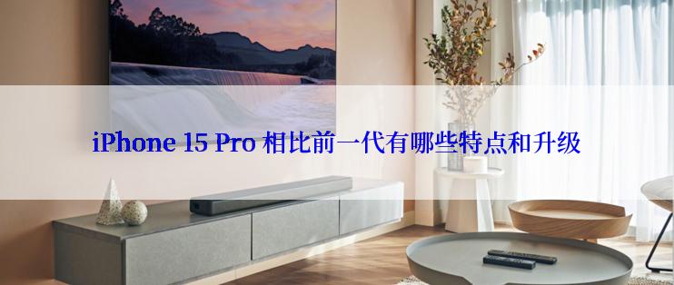 iPhone 15 Pro 相比前一代有哪些特点和升级