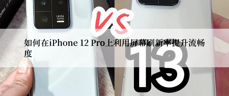 如何在iPhone 12 Pro上利用屏幕刷新率提升流畅度