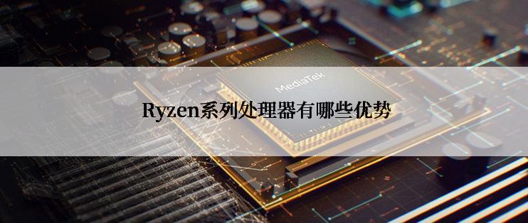  Ryzen系列处理器有哪些优势