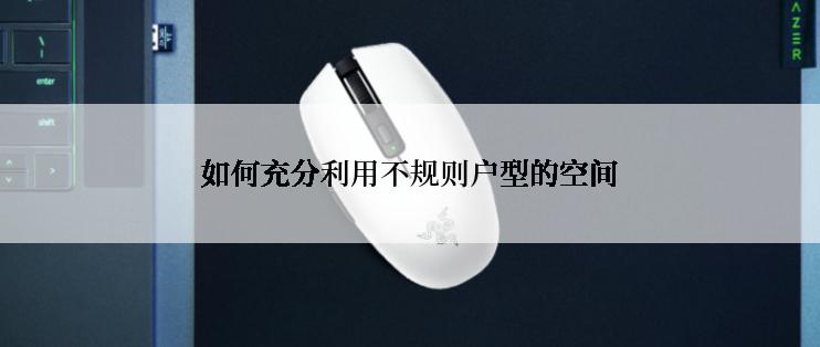 如何充分利用不规则户型的空间