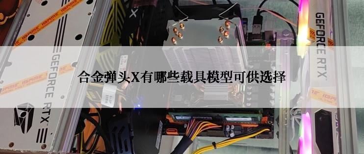 合金弹头X有哪些载具模型可供选择