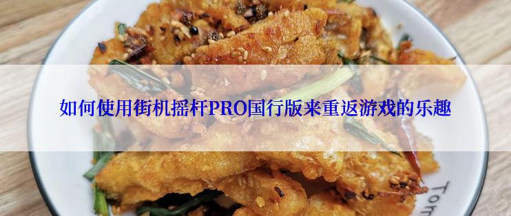 如何使用街机摇杆PRO国行版来重返游戏的乐趣