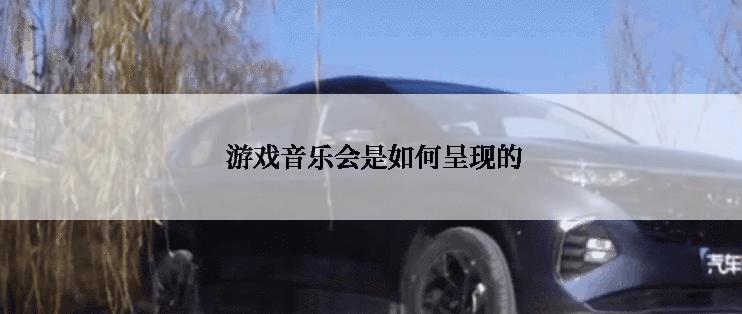  游戏音乐会是如何呈现的